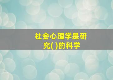 社会心理学是研究( )的科学